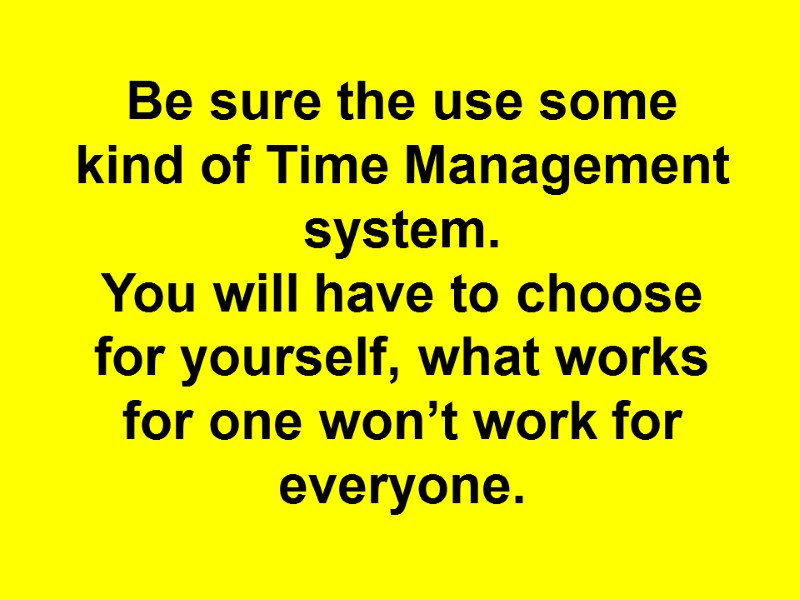 Be sure the use some kind of Time Management system. You will have to